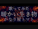 【歌ってみた】暖かい生き物【がなり屋トマト】