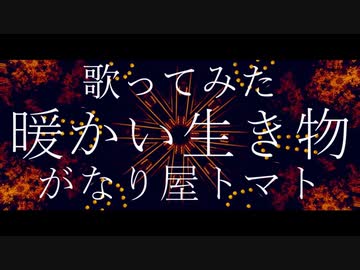 【歌ってみた】暖かい生き物【がなり屋トマト】