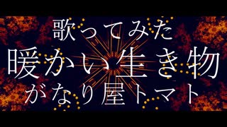 【歌ってみた】暖かい生き物【がなり屋トマト】