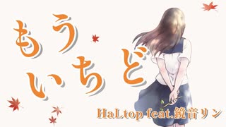 もういちど - HaLtop feat.鏡音リン【オリジナル曲】【MV】