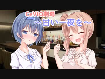 【CeVIO劇場】甘い一夜を