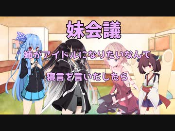 妹の妹による姉のための会議「妹会議」『姉がアイドルになりたいと言い出して来たら』編【ボイスロイド劇場】