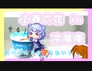 【＃毎月6日は六花の日】小春六花 in 冷蔵庫【CeVIO劇場】