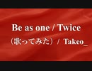 【オッサンが原キー歌ってみた】Be as one/ Twice / Takeo_