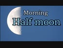 Morning half moon 下弦の月
