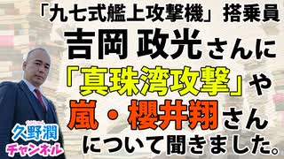 吉岡政光さん（「九七式艦上攻撃機」搭乗員）に「真珠湾攻撃」や、嵐・櫻井翔さんの"あの件"についてお話をお聞きしました。