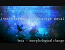 [インストオルタナティヴメタル]beta - morphological change(インストメタル/オルタナメタル/インストゥルメンタル/ニューメタル/ポストメタル/プログレッシヴメタル)