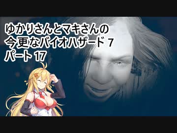 【バイオハザード7】 ゆかりさんとマキさんの今更なバイオハザード7 #17 【VOICEROID実況】