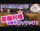 【311の犯人とは ④】原爆利権は誰が持っているのか？