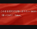 【オッサンが＋５歌ってみた】このまま君だけを奪い去りたい/ DEEN/ Takeo_