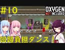 【Oxygen Not Included】回路に負担かけつつダンスしちゃう！【VOICEROID実況】#10