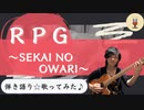 【弾き語りカバー☆歌ってみた＆演奏してみた】「RPG」〜SEKAI NO OWARI〜