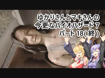 【バイオハザード7】 ゆかりさんとマキさんの今更なバイオハザード7 #18(終) 【VOICEROID実況】