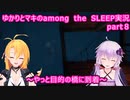 ゆかりとマキのamong the SLEEP実況　part８