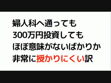 婦人科へ通っても 300万円投資しても ほぼ意味がないばかりか 非常に授かりにくい訳 ニコニコ動画