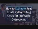 How to Estimate Real Estate Video Editing Costs for Profitable Outsourcing