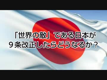 「世界の敵」である日本が９条改正したらどうなるか？