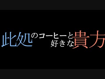 此処のコーヒーと好きな貴方