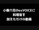 小春六花のexVOICEに料理音を加えただけの動画