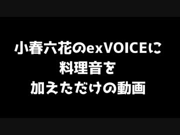 小春六花のexVOICEに料理音を加えただけの動画