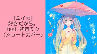 『ユイカ』-好きだから。feat. 初音ミク(ショートカバー)