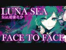 FACE TO FACE  / LUNA SEA  【ボカロカバー】【初音ミク】Tatsu_P