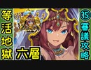 【閻魔の闘技場】等活地獄・六層・超難 15審議＋蔵残し【御城プロジェクト:RE】