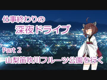 【VOICEROID車載】仕事終わりの深夜ドライブ Part2 山梨笛吹川フルーツ公園を行く 【東北きりたん】
