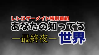 【レトロゲーメイド特別番組】あなたの知ってる世界ー最終夜ー