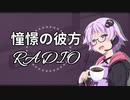 【ボイロラジオ】憧憬の彼方RADIO