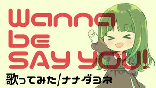 【ナナダヨネ】Wanna be SAY YOU! 【歌ってみた】