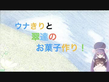 ウナきりと翠達のお菓子作り３話