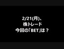 2/21(月)、株トレード 今回の「BET」は？