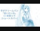 手がクリームパン-会いたいな feat. 初音ミク(ショートカバー)