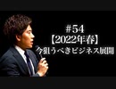 #54 【2022年春】今狙うべきビジネス展開
