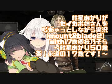 【VOICEROID実況】紲星あかりがセイカお姉さんをむぎゅっとしながら実況with17歳卿桜乃そら【mount&blade2】～紲星あかり５０歳、否！永遠の１７歳です！～