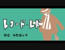 【歌うボイスロイド】レコード・レド【水奈瀬コウカバー】