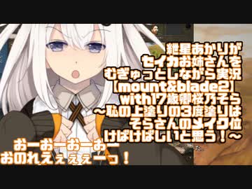 【VOICEROID実況】紲星あかりがセイカお姉さんをむぎゅっとしながら実況with17歳卿桜乃そら【mount&blade2】～恥の上塗りの3度塗りはそらさんのメイク位けばけばしいと思う！～
