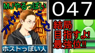 「047」結局目指すよ!最強位!!「MJやるっぽいファイナルシーズン」
