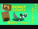 ◆DONUT COUNTY　実況プレイ◆#5