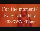 【歌ってみた】For the moment/ Every Little Thing/ Takeo_