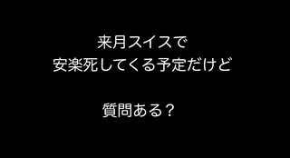 来月スイスで安楽死してくる予定だけど質問ある？