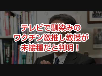 テレビで馴染みのワク●ン激推し教授が未接種だと判明！