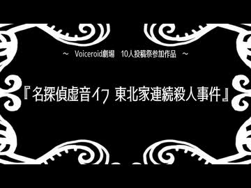 【Voiceroid劇場】名探偵虚音イフ 東北家連続殺人事件【10人投稿祭】