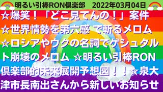 0304 □どこみてんの？案件　エディさんのウクライナ授業　泉大津市南出市長新ビデオ　他　□引棒RON倶楽部 2022