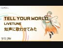 【歌わせてみた】Livetune - Tell Your World (CeVIO 知声Cover)
