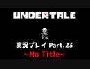 ◆UNDERTALE　実況プレイ◆Part.23