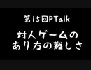 第15回Ptalk「対人ゲームのあり方の難しさについて」