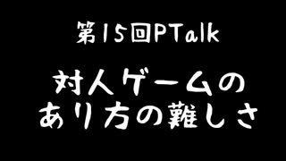 第15回Ptalk「対人ゲームのあり方の難しさについて」