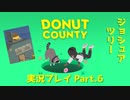 ◆DONUT COUNTY　実況プレイ◆#6